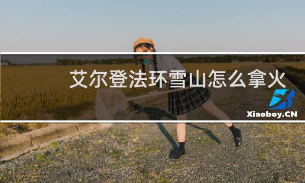 艾尔登法环雪山怎么拿火