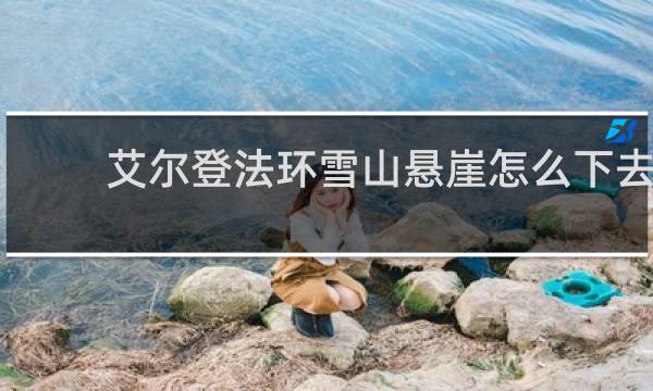 艾尔登法环雪山悬崖怎么下去