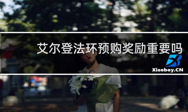 艾尔登法环预购奖励重要吗