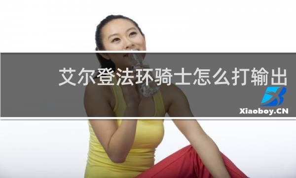 艾尔登法环骑士怎么打输出