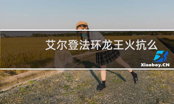 艾尔登法环龙王火抗么