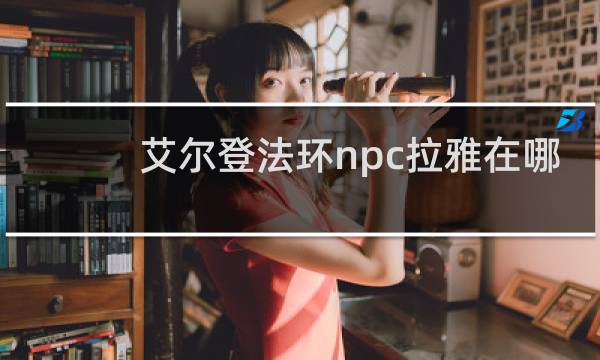 艾尔登法环npc拉雅在哪