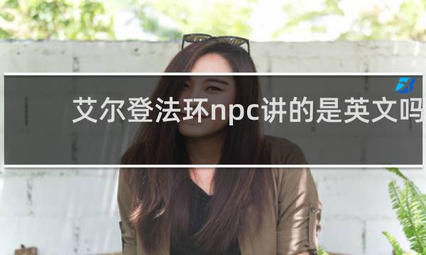 艾尔登法环npc讲的是英文吗