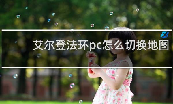 艾尔登法环pc怎么切换地图