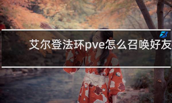 艾尔登法环pve怎么召唤好友