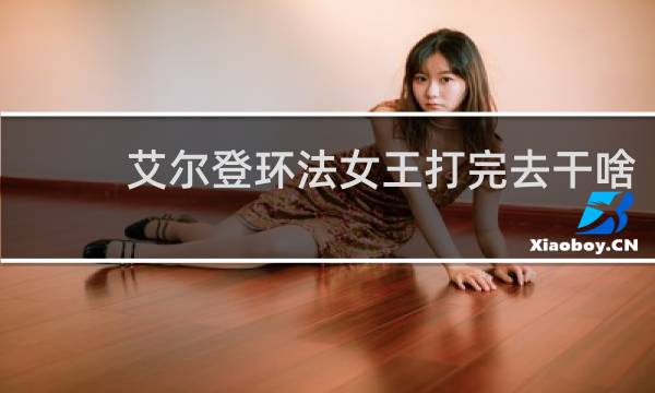 艾尔登环法女王打完去干啥