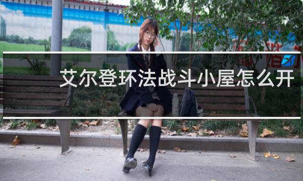 艾尔登环法战斗小屋怎么开