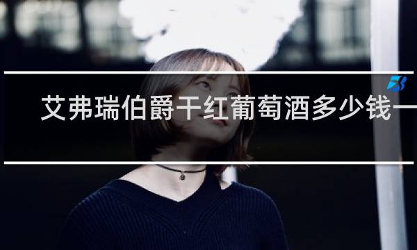 艾弗瑞伯爵干红葡萄酒多少钱一瓶