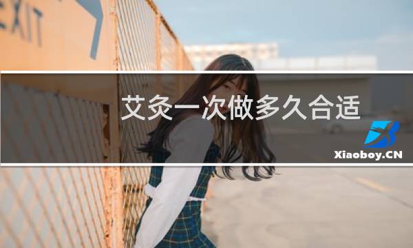 艾灸一次做多久合适