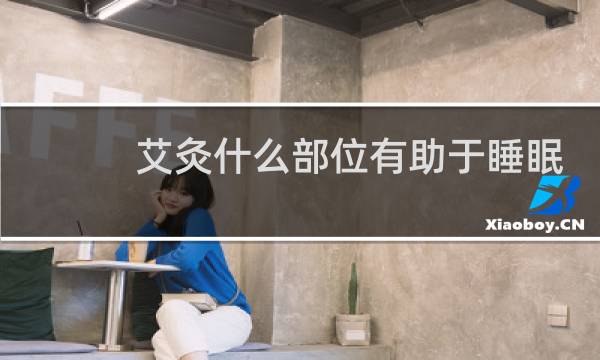 艾灸什么部位有助于睡眠