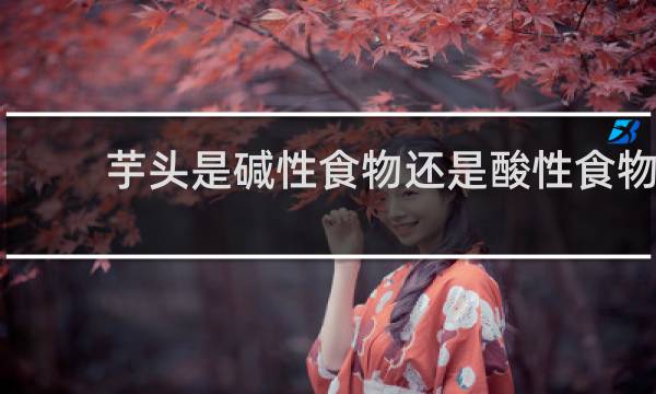 芋头是碱性食物还是酸性食物