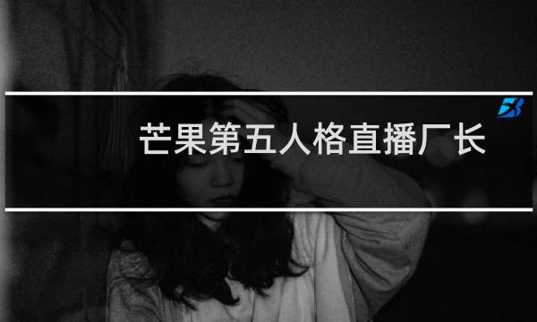 芒果第五人格直播厂长