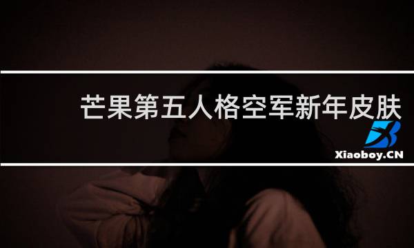 芒果第五人格空军新年皮肤