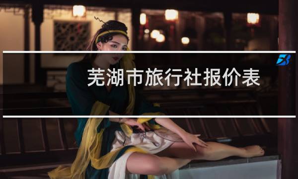 芜湖市旅行社报价表