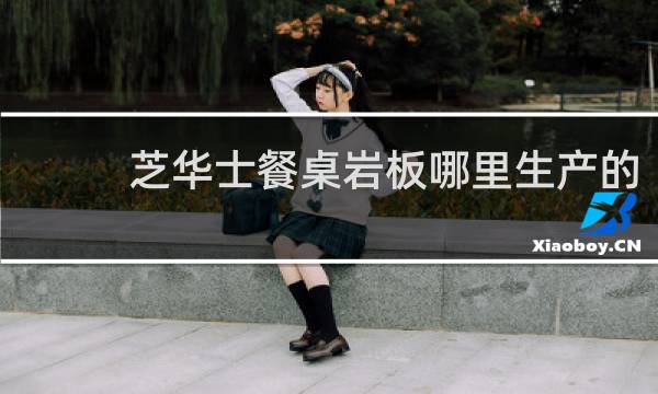 芝华士餐桌岩板哪里生产的