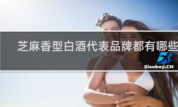 芝麻香型白酒代表品牌都有哪些酒?