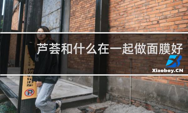 芦荟和什么在一起做面膜好