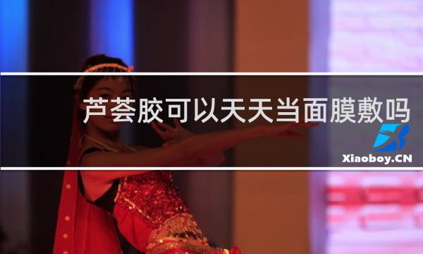 芦荟胶可以天天当面膜敷吗