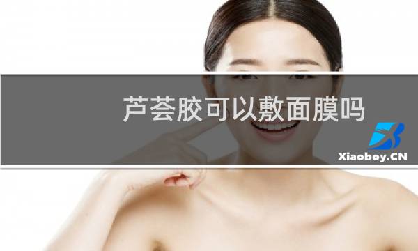 芦荟胶可以敷面膜吗