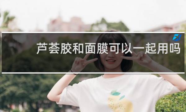 芦荟胶和面膜可以一起用吗