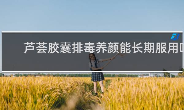 芦荟胶囊排毒养颜能长期服用吗