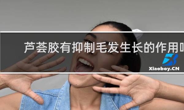 芦荟胶有抑制毛发生长的作用吗