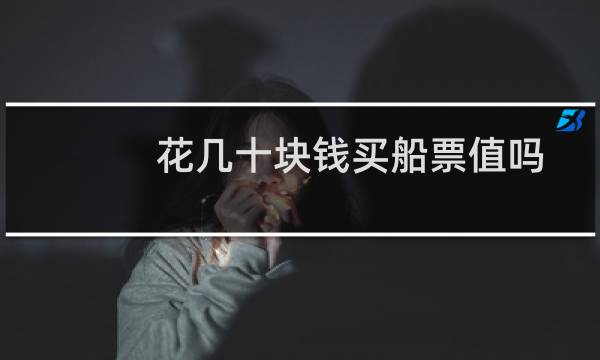 花几十块钱买船票值吗
