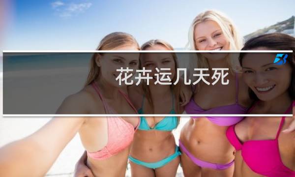 花卉运几天死