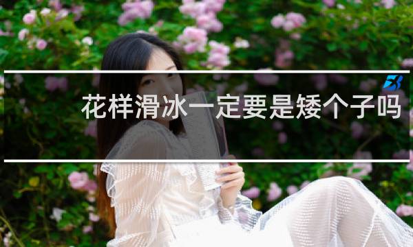 花样滑冰一定要是矮个子吗