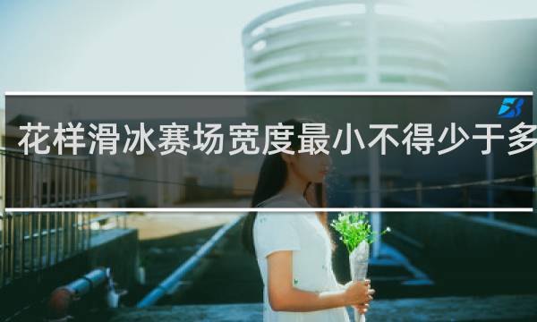 花样滑冰赛场宽度最小不得少于多少米