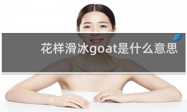 花样滑冰goat是什么意思