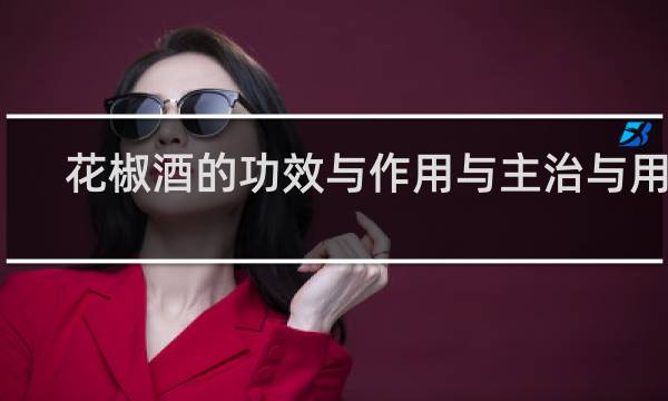 花椒酒的功效与作用与主治与用量