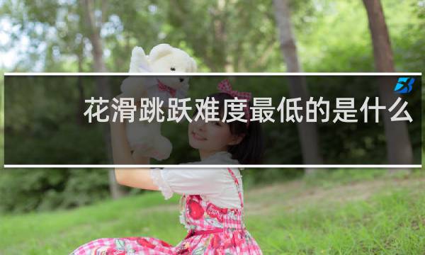 花滑跳跃难度最低的是什么