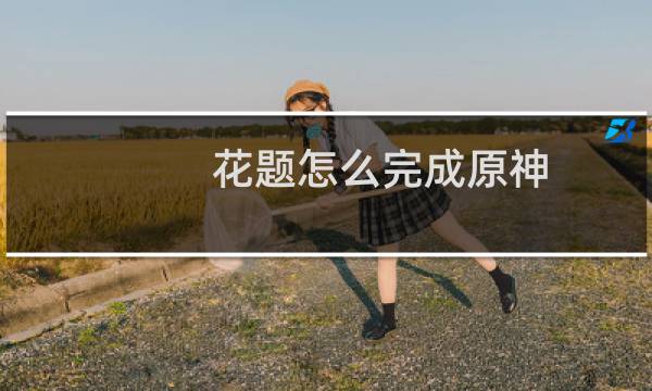 花题怎么完成原神
