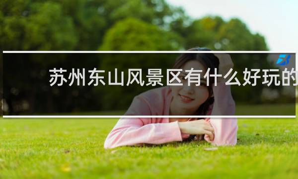 蘇州東山風景區(qū)有什么好玩的