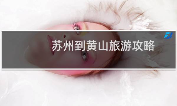 苏州到黄山旅游攻略