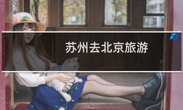 苏州去北京旅游