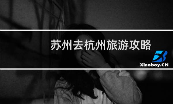 蘇州去杭州旅游攻略