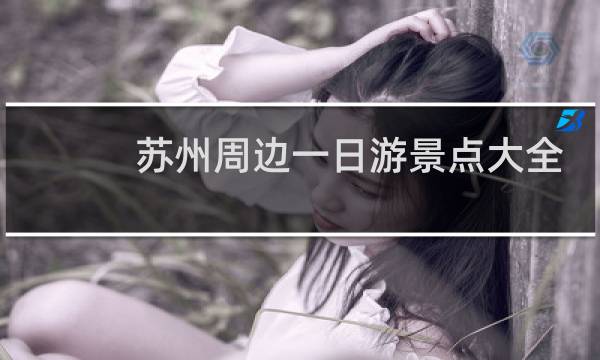 苏州周边一日游景点大全