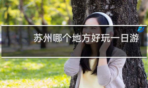 蘇州哪個(gè)地方好玩一日游