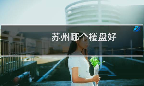 苏州哪个楼盘好