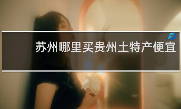 苏州哪里买贵州土特产便宜