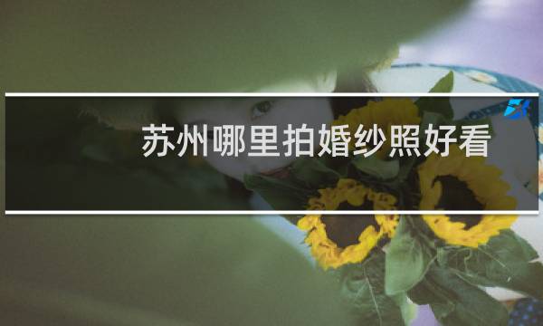 苏州哪里拍婚纱照好看