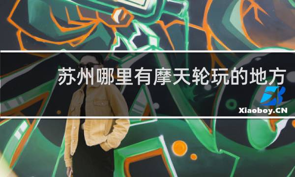 苏州哪里有摩天轮玩的地方