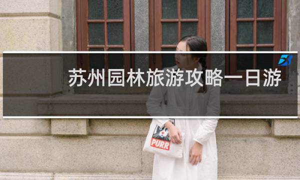苏州园林旅游攻略一日游