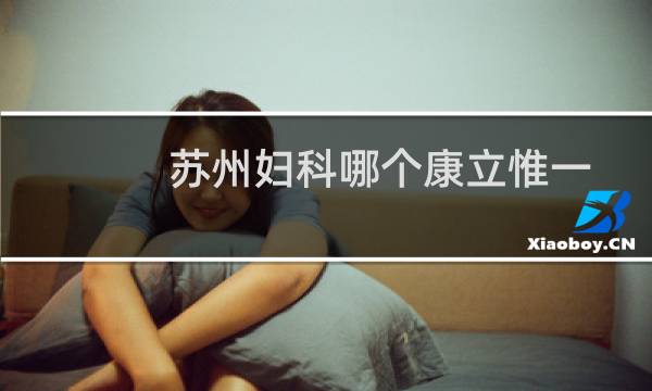 苏州妇科哪个康立惟一