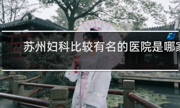 苏州妇科比较有名的医院是哪家