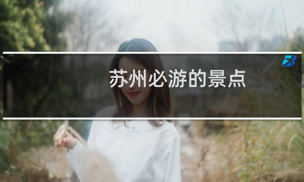 苏州必游的景点