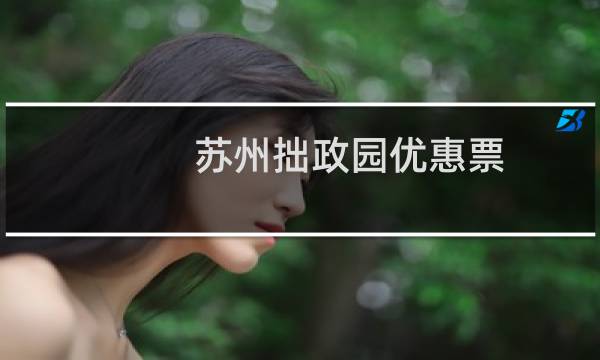 苏州拙政园优惠票