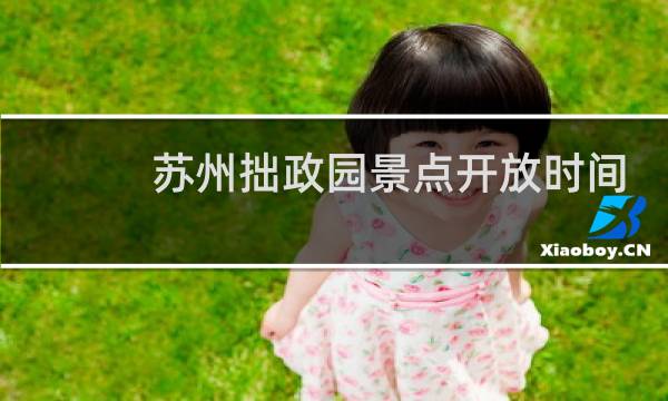 苏州拙政园景点开放时间